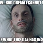 Fear the Walking Dead  | WHEW...BAD DREAM I CANNOT WAIT; TO SEE WHAT THIS DAY HAS IN STORE | image tagged in fear the walking dead | made w/ Imgflip meme maker