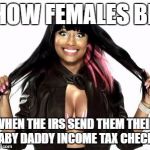Happy Minaj 2 | HOW FEMALES BE; WHEN THE IRS SEND THEM THEIR BABY DADDY INCOME TAX CHECK... | image tagged in memes,happy minaj 2 | made w/ Imgflip meme maker
