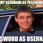 cool and stupid | I PUT MY USERNAME AS PASSWORD AND; PASSWORD AS USERNAME | image tagged in cool and stupid | made w/ Imgflip meme maker