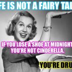 Disney Lied To Us All... | LIFE IS NOT A FAIRY TALE... IF YOU LOSE A SHOE AT MIDNIGHT, YOU'RE NOT CINDERELLA. YOU'RE DRUNK. | image tagged in blond 1950s salesgirl,memes,disney | made w/ Imgflip meme maker