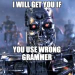 Terminator | I WILL GET YOU IF; YOU USE WRONG GRAMMER | image tagged in terminator | made w/ Imgflip meme maker