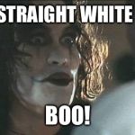 The Crow | I'M A STRAIGHT WHITE MALE. BOO! | image tagged in the crow | made w/ Imgflip meme maker