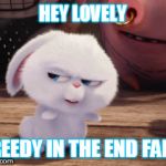Secret Life of Pets - Snowball #3 | HEY LOVELY; GREEDY IN THE END FAILS | image tagged in secret life of pets - snowball 3 | made w/ Imgflip meme maker
