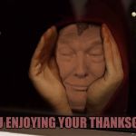 Creepy Peepy Trump | ARE YOU ENJOYING YOUR THANKSGIVING? | image tagged in creepy peepy trump,memes | made w/ Imgflip meme maker