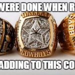Thankful the Cowboys Play on Thanksgiving! | SO THE COWBOYS WERE DONE WHEN ROMO WENT DOWN? THEY MAY STILL BE ADDING TO THIS COLLECTION AFTER ALL | image tagged in dallas cowboys - 5 superbowl rings,dallas cowboys,superbowl,5 championships,bling | made w/ Imgflip meme maker