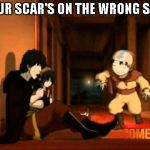 Zuko Scar | YOUR SCAR'S ON THE WRONG SIDE | image tagged in zuko scar | made w/ Imgflip meme maker