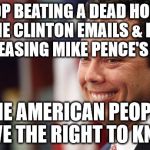 Chaffetz prick | STOP BEATING A DEAD HORSE ON THE CLINTON EMAILS & FOCUS ON RELEASING MIKE PENCE'S EMAILS; THE AMERICAN PEOPLE HAVE THE RIGHT TO KNOW | image tagged in chaffetz prick | made w/ Imgflip meme maker