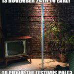 festivus | IS NOVEMBER 24TH TO EARLY; TO PUT UP THE FESTIVUS POLE? | image tagged in festivus pole,thanksgiving,decorating,funny memes,funny | made w/ Imgflip meme maker