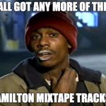 Y'All Got Any More | Y'ALL GOT ANY MORE OF THEM; HAMILTON MIXTAPE TRACKS? | image tagged in y'all got any more | made w/ Imgflip meme maker