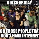 Black Friday Cigar | BLACK FRIDAY; FOR THOSE PEOPLE THAT DON'T HAVE INTERNET | image tagged in black friday cigar | made w/ Imgflip meme maker