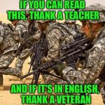 Military  | IF YOU CAN READ THIS, THANK A TEACHER; AND IF IT'S IN ENGLISH, THANK A VETERAN | image tagged in military | made w/ Imgflip meme maker