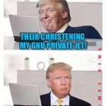 Hide The Pain Donald Trump | THEIR CHRISTENING MY GNU PRIVATE JET! HAIR FORCE ONE | image tagged in hide the pain donald trump,memes | made w/ Imgflip meme maker