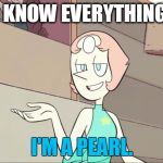 Know-It-All Pearl | I KNOW EVERYTHING. I'M A PEARL. | image tagged in know-it-all pearl | made w/ Imgflip meme maker