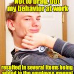 Goof off  | Not to brag, but my behavior at work; resulted in several items being added to the employee manual | image tagged in overly smug victory guy,work | made w/ Imgflip meme maker