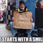 Seeking Human Kindness | IT STARTS WITH A SMILE! | image tagged in seeking human kindness | made w/ Imgflip meme maker