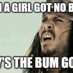 Jack's OTHER Big Question | WHEN A GIRL GOT NO BOOTY; "WHY'S THE BUM GONE?" | image tagged in captain jack sparrow,pirates,memes,funny | made w/ Imgflip meme maker