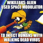 Marvin the Martian | WIKILEAKS: ALIEN USED SPACE MODULATOR; TO INFECT HUMANS WITH WALKING DEAD VIRUS | image tagged in marvin the martian,the walking dead,fear the walking dead | made w/ Imgflip meme maker