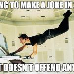 Mission impossible | TRYING TO MAKE A JOKE IN 2016; THAT DOESN'T OFFEND ANYONE | image tagged in mission impossible | made w/ Imgflip meme maker