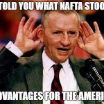 Ross double downs | WHO TOLD YOU WHAT NAFTA STOOD FOR; NO ADVANTAGES FOR THE AMERICANS | image tagged in ross perot,trump,political meme,humor,funny memes | made w/ Imgflip meme maker