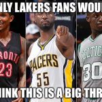 Big Three Lakers Fan | ONLY LAKERS FANS WOULD; THINK THIS IS A BIG THREE | image tagged in big three lakers fan | made w/ Imgflip meme maker