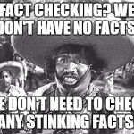 Gold Hat - No badges | FACT CHECKING? WE DON'T HAVE NO FACTS. WE DON'T NEED TO CHECK ANY STINKING FACTS. | image tagged in gold hat - no badges | made w/ Imgflip meme maker