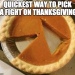 Or admit you voted Trump ;) | QUICKEST WAY TO PICK A FIGHT ON THANKSGIVING | image tagged in pumpkin pie fight,trump,pumpkin pie,thanksgiving,bacon | made w/ Imgflip meme maker