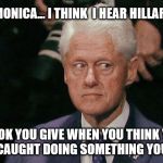 A view found in  the Wayback Machine... | "HURRY UP MONICA... I THINK 
I HEAR HILLARY COMING !"; THE LOOK YOU GIVE WHEN YOU THINK YOU'RE GONNA GET CAUGHT DOING SOMETHING YOU SHOULDN'T | image tagged in creepy bill clinton,memes,monica,funny,bill clinton | made w/ Imgflip meme maker