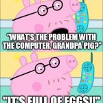 It's Full of Eggs! | "WHAT'S THE PROBLEM WITH THE COMPUTER, GRANDPA PIG?"; "IT'S FULL OF EGGS!!" | image tagged in it's full of eggs | made w/ Imgflip meme maker