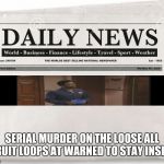 news | SERIAL MURDER ON THE LOOSE ALL FRUIT LOOPS AT WARNED TO STAY INSIDE | image tagged in news | made w/ Imgflip meme maker