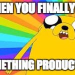 Adventure time | WHEN YOU FINALLY DO; SOMETHING PRODUCTIVE | image tagged in adventure time | made w/ Imgflip meme maker