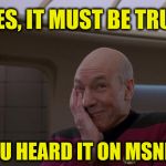 The Liberal Media Can't Be Trusted | YES, IT MUST BE TRUE YOU HEARD IT ON MSNBC | image tagged in stupid joke picard,liberal media,msnbc,your argument is invalid | made w/ Imgflip meme maker
