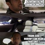 Can't sing! | THE HILLS ARE ALIVE, WITH THE SOUND OF MU-SIC! THANK GOD NOBODY CAN HEAR THAT SHIT ! | image tagged in the rock driving blank,nsfw,memes | made w/ Imgflip meme maker