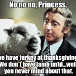 What's wrong with a little reassurance? | No no no, Princess, we have turkey at thanksgiving. We don't have lamb until...well, you never mind about that. | image tagged in baaa,happy thanksgiving,gene wilder | made w/ Imgflip meme maker