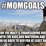 Today I Will Exceed My Goals | #MOMGOALS; WHEN TURNING ON THE MACY'S THANKSGIVING DAY PARADE MEANS CUDDLING UP WITH THE KIDS AND WATCHING AND NOT, "OH THANK GOODNESS, I CAN GO BACK TO BED FOR AT LEAST ANOTHER HOUR!!" | image tagged in today i will exceed my goals | made w/ Imgflip meme maker