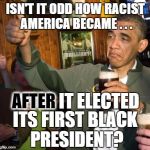 Leadership | ISN'T IT ODD HOW RACIST AMERICA BECAME . . . AFTER; IT ELECTED; ITS FIRST BLACK PRESIDENT? | image tagged in obama,racism,fanning the flames | made w/ Imgflip meme maker