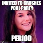 Bad Luck Brianne | INVITED TO CRUSHES POOL PARTY; PERIOD | image tagged in bad luck brianne | made w/ Imgflip meme maker