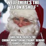 Santa clause | WELL, THERE'S THE "ELF ON A SHELF "; AND THEN THERE'S THE CHUMP MONITORING TRUMP..
BEHAVE YOURSELF,  BARACK! | image tagged in santa clause | made w/ Imgflip meme maker