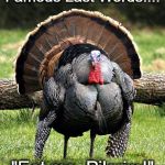 Famous Last Words.... | Famous Last Words.... "Eat me, Pilgrim!" | image tagged in fat turkey,eat me pilgrim,thanksgiving,turkey | made w/ Imgflip meme maker