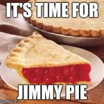 We need pie | IT'S TIME FOR; JIMMY PIE | image tagged in we need pie | made w/ Imgflip meme maker