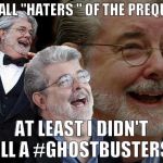 Saw this on GL's Twitter and lol'ed hard! | "TO ALL "HATERS " OF THE PREQUELS; AT LEAST I DIDN'T PULL A #GHOSTBUSTERS !" | image tagged in laughing george lucas,memes,disney killed star wars,star wars kills disney,the farce awakens,tfa is unoriginal | made w/ Imgflip meme maker