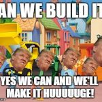 Bob the Builder | CAN WE BUILD IT? YES WE CAN AND WE'LL MAKE IT HUUUUUGE! | image tagged in bob the builder | made w/ Imgflip meme maker