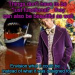 Envision what it could be ! | Things don't have to be "just functional"   they can also be beautiful as well; Envision what it could be  ,  instead of what it was designed for ! | image tagged in the future | made w/ Imgflip meme maker