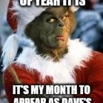 Grinch | GUESS WHAT TIME OF YEAR IT IS; IT'S MY MONTH TO APPEAR AS DAVE'S PROFILE PICTURE!! | image tagged in grinch | made w/ Imgflip meme maker