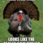 Gangsta Turkey | WELL WELL WELL; LOOKS LIKE THE TABLES HAVE TURNED | image tagged in gangsta turkey | made w/ Imgflip meme maker