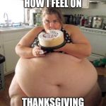 Too much food | HOW I FEEL ON; THANKSGIVING | image tagged in too much food | made w/ Imgflip meme maker