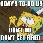 Does anybody else feel like this? | TODAY'S TO-DO LIST; DON'T DIE; DON'T GET FIRED | image tagged in begging | made w/ Imgflip meme maker