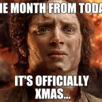 Better strap in for the ride... | ONE MONTH FROM TODAY, IT'S OFFICIALLY XMAS... | image tagged in lord of the rings,xmas,funny memes,meme | made w/ Imgflip meme maker