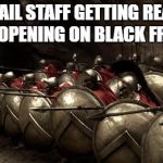 Black Friday Opening | RETAIL STAFF GETTING READY FOR OPENING ON BLACK FRIDAY | image tagged in 300 spartans phalanx,black friday,black friday at walmart,retail | made w/ Imgflip meme maker