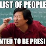 post for ants asian | LIST OF PEOPLE; I WANTED TO BE PRESIDENT | image tagged in post for ants asian | made w/ Imgflip meme maker