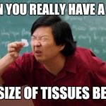 post for ants asian | WHEN YOU REALLY HAVE A COLD; THE SIZE OF TISSUES BE LIKE | image tagged in post for ants asian | made w/ Imgflip meme maker